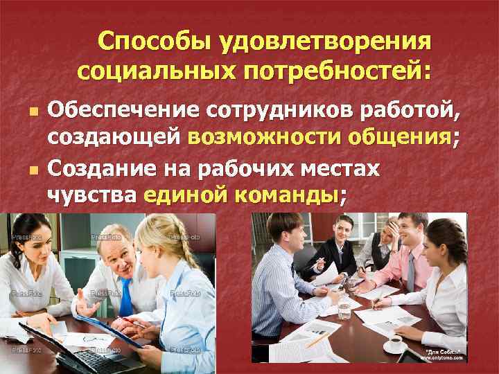 Способы удовлетворения социальных потребностей: n n Обеспечение сотрудников работой, создающей возможности общения; Создание на
