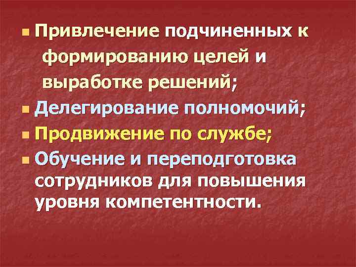 Привлечение подчиненных к формированию целей и выработке решений; n Делегирование полномочий; n Продвижение по