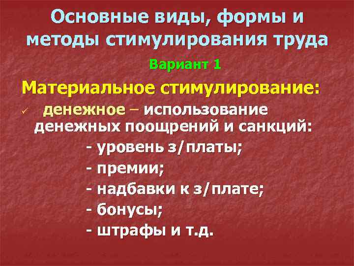 Основные виды, формы и методы стимулирования труда Вариант 1 Материальное стимулирование: ü денежное –