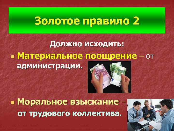 Золотое правило 2 Должно исходить: n Материальное поощрение – от администрации. n Моральное взыскание