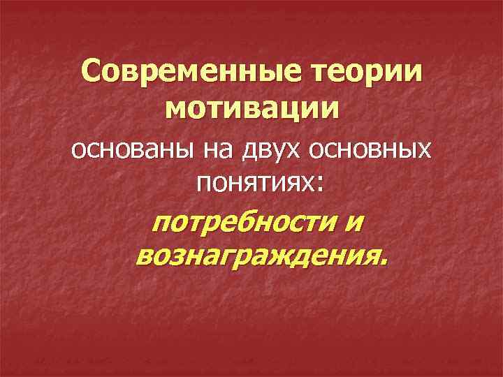 Современные теории мотивации основаны на двух основных понятиях: потребности и вознаграждения. 
