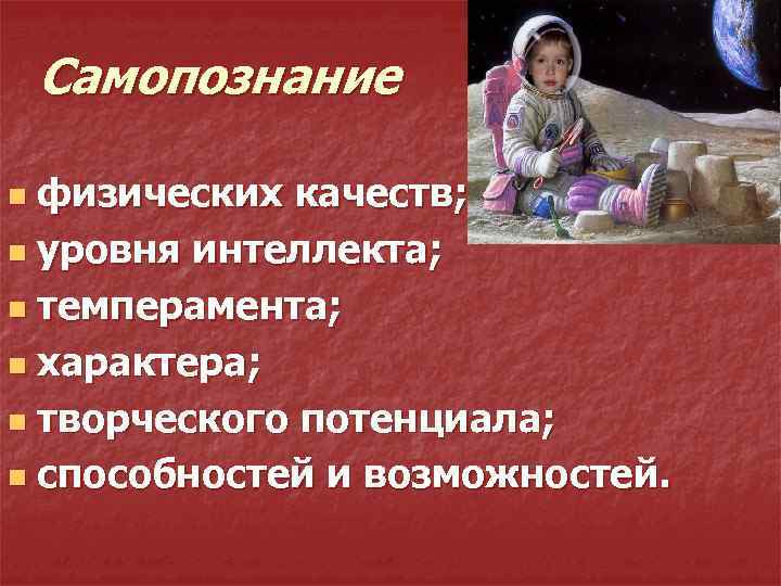 Самопознание физических качеств; n уровня интеллекта; n темперамента; n характера; n творческого потенциала; n