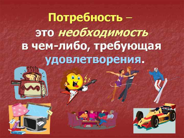 Потребность – это необходимость в чем-либо, требующая удовлетворения. 