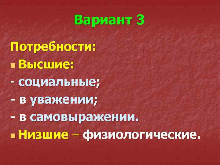 Вариант 3 Потребности: n Высшие: - социальные; - в уважении; - в самовыражении. n