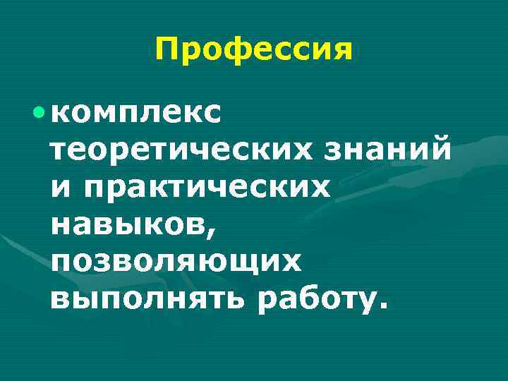 Профессия • комплекс теоретических знаний и практических навыков, позволяющих выполнять работу. 