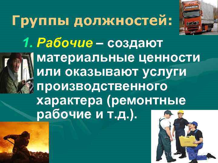 Группы должностей: 1. Рабочие – создают материальные ценности или оказывают услуги производственного характера (ремонтные