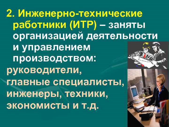 2. Инженерно-технические работники (ИТР) – заняты организацией деятельности и управлением производством: руководители, главные специалисты,