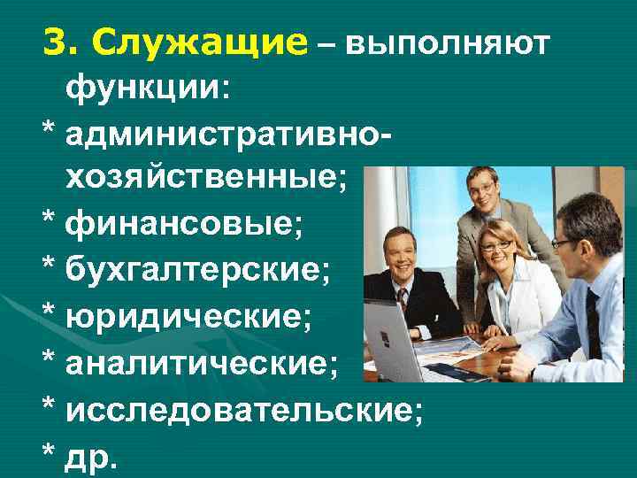3. Служащие – выполняют функции: * административнохозяйственные; * финансовые; * бухгалтерские; * юридические; *