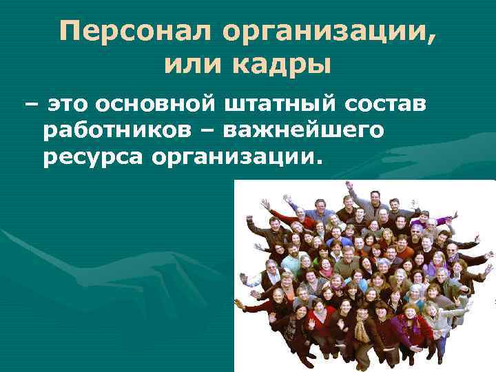 Персонал организации, или кадры – это основной штатный состав работников – важнейшего ресурса организации.