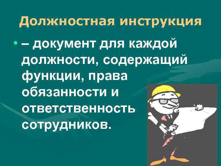 Должностная инструкция • – документ для каждой должности, содержащий функции, права обязанности и ответственность