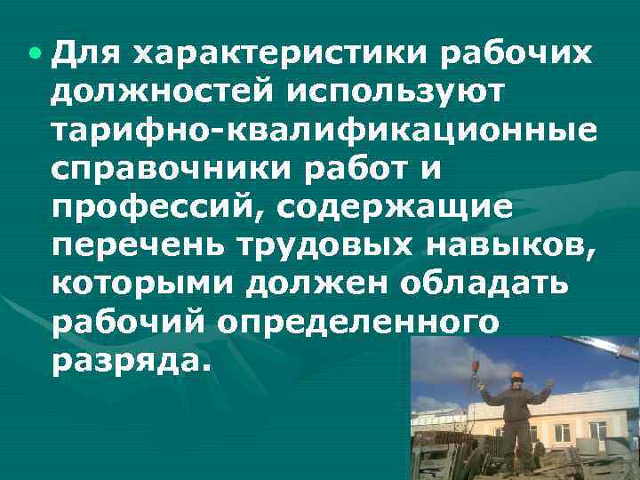  • Для характеристики рабочих должностей используют тарифно-квалификационные справочники работ и профессий, содержащие перечень