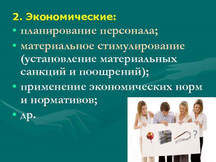 2. Экономические: • планирование персонала; • материальное стимулирование (установление материальных санкций и поощрений); •