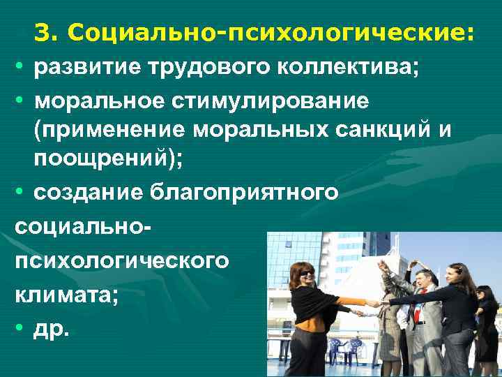  • 3. Социально-психологические: • развитие трудового коллектива; • моральное стимулирование (применение моральных санкций