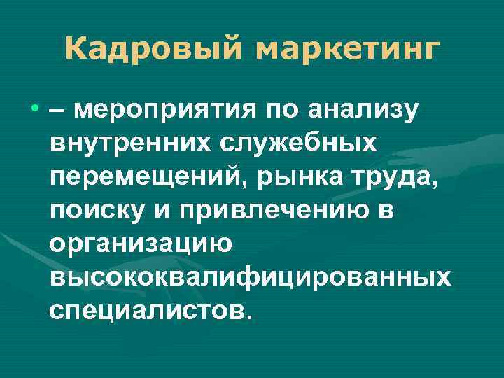 Кадровый маркетинг • – мероприятия по анализу внутренних служебных перемещений, рынка труда, поиску и
