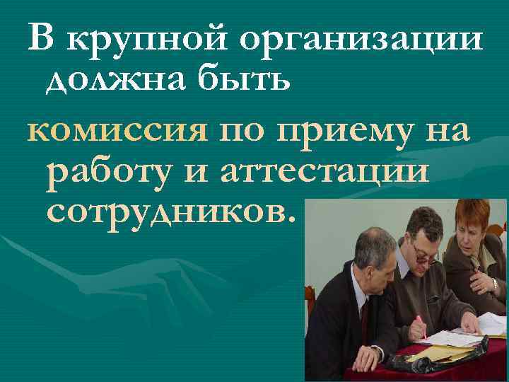В крупной организации должна быть комиссия по приему на работу и аттестации сотрудников. 