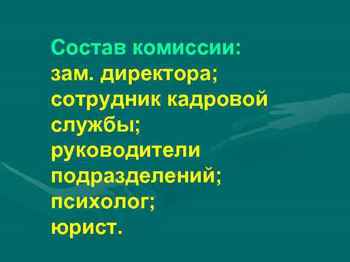 Состав комиссии: зам. директора; сотрудник кадровой службы; руководители подразделений; психолог; юрист. 