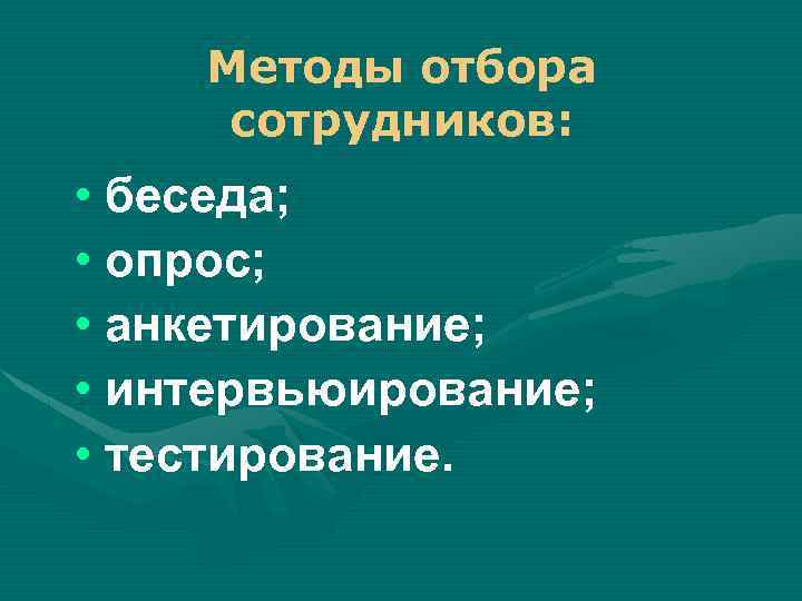 Методы отбора сотрудников: • беседа; • опрос; • анкетирование; • интервьюирование; • тестирование. 