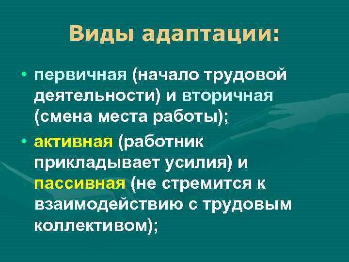 Виды адаптации: • первичная (начало трудовой деятельности) и вторичная (смена места работы); • активная