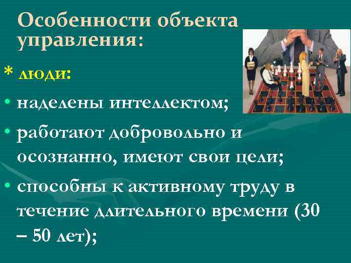Особенности объекта управления: * люди: • наделены интеллектом; • работают добровольно и осознанно, имеют