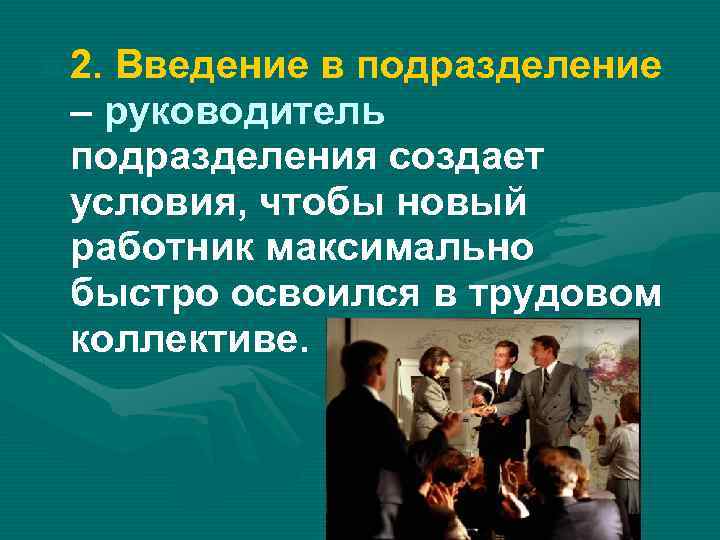  2. Введение в подразделение – руководитель подразделения создает условия, чтобы новый работник максимально