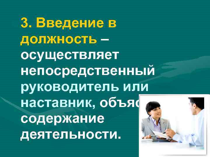  3. Введение в должность – осуществляет непосредственный руководитель или наставник, объясняет содержание деятельности.