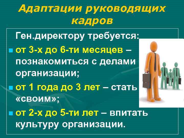Адаптации руководящих кадров Ген. директору требуется: от 3 -х до 6 -ти месяцев –