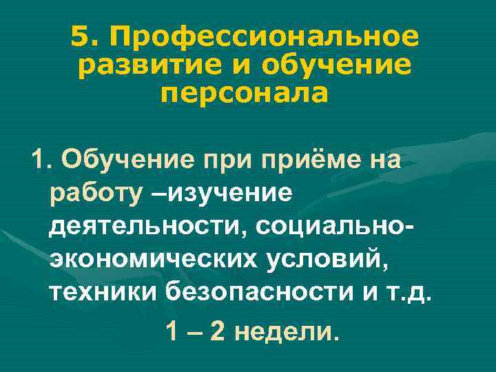 5. Профессиональное развитие и обучение персонала 1. Обучение приёме на работу –изучение деятельности, социальноэкономических