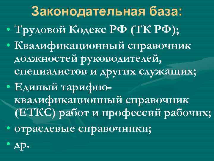 Законодательная база: • Трудовой Кодекс РФ (ТК РФ); • Квалификационный справочник должностей руководителей, специалистов