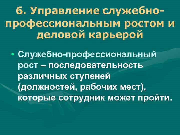 6. Управление служебнопрофессиональным ростом и деловой карьерой • Служебно-профессиональный рост – последовательность различных ступеней
