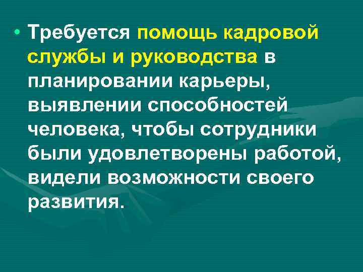  • Требуется помощь кадровой службы и руководства в планировании карьеры, выявлении способностей человека,