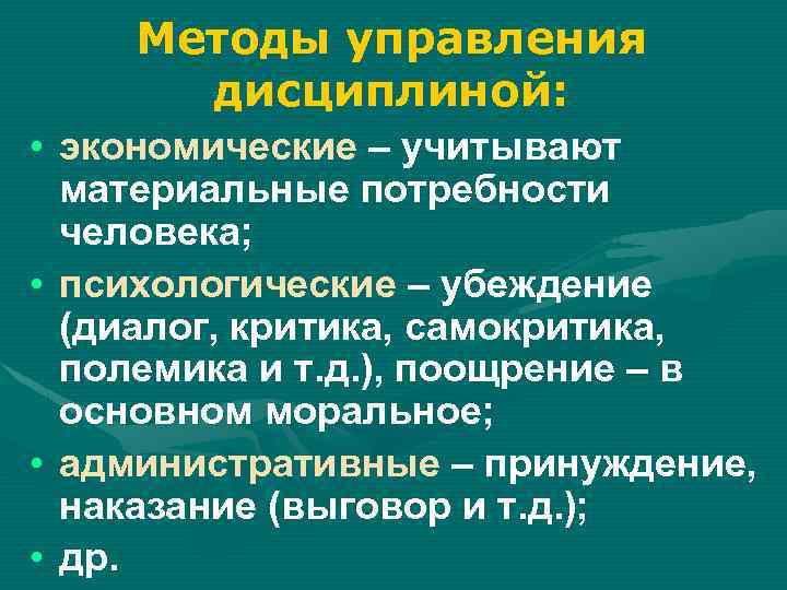 Методы управления дисциплиной: • экономические – учитывают материальные потребности человека; • психологические – убеждение