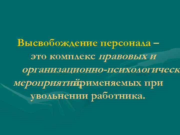 Высвобождение персонала – это комплекс правовых и организационно-психологически мероприятий, применяемых при увольнении работника. 