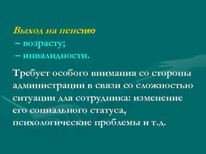 Выход на пенсию по: – возрасту; – инвалидности. Требует особого внимания со стороны администрации