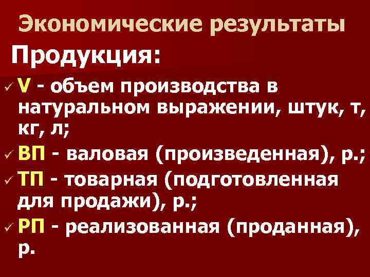 Экономические результаты Продукция: üV - объем производства в натуральном выражении, штук, т, кг, л;