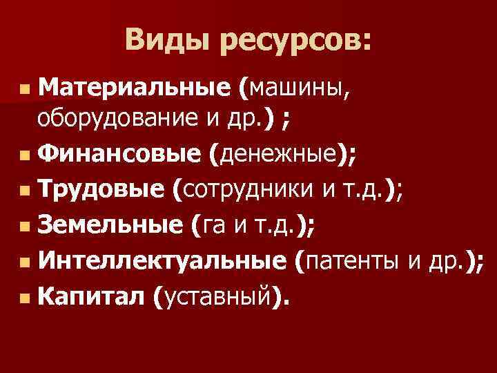 Виды ресурсов: Материальные (машины, оборудование и др. ) ; Финансовые (денежные); Трудовые (сотрудники и