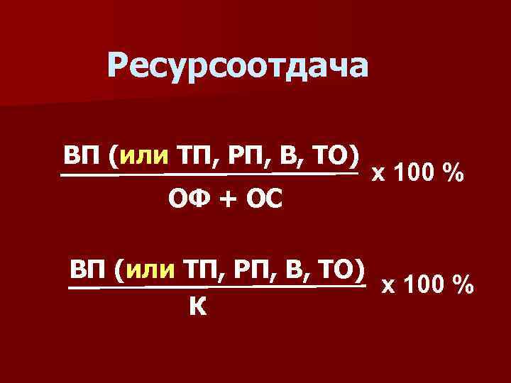 Ресурсоотдача ВП (или ТП, РП, В, ТО) ОФ + ОС х 100 % ВП
