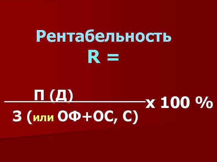 Рентабельность R= П (Д) х 100 % З (или ОФ+ОС, С) 
