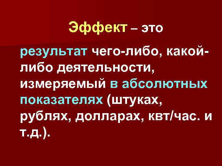 Эффект – это результат чего-либо, какойлибо деятельности, измеряемый в абсолютных показателях (штуках, рублях, долларах,