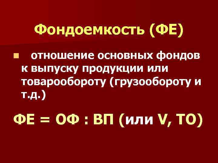 Фондоемкость (ФЕ) отношение основных фондов к выпуску продукции или товарообороту (грузообороту и т. д.
