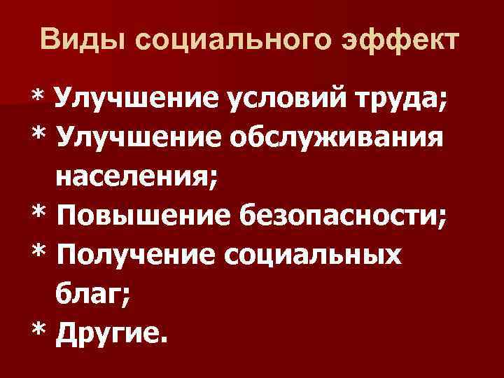 Виды социального эффект * Улучшение условий труда; * Улучшение обслуживания населения; * Повышение безопасности;