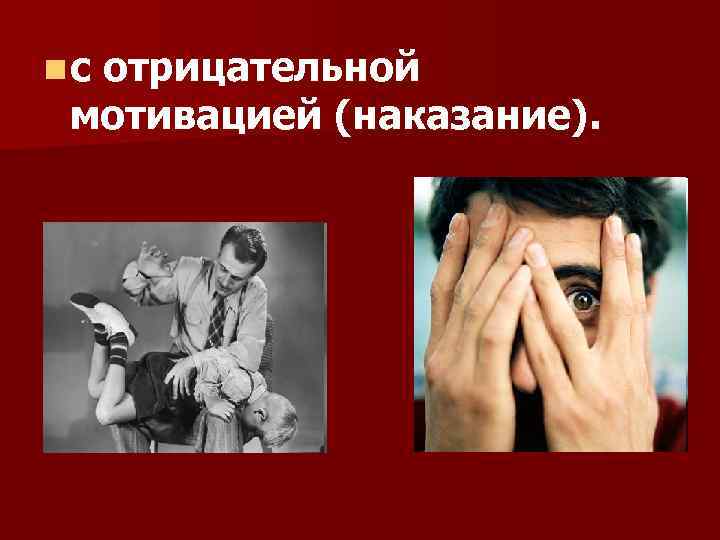 n с отрицательной мотивацией (наказание). 