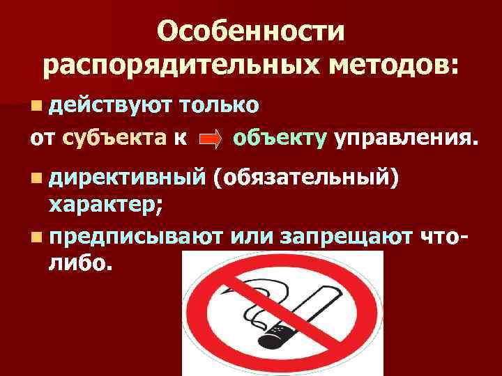 Особенности распорядительных методов: n действуют только от субъекта к объекту управления. n директивный (обязательный)