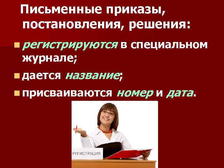 Письменные приказы, постановления, решения: n регистрируются в специальном журнале; n дается название; n присваиваются