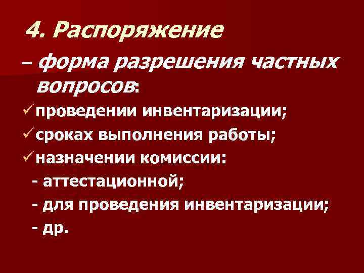 4. Распоряжение – форма разрешения частных вопросов: ü проведении инвентаризации; ü сроках выполнения работы;