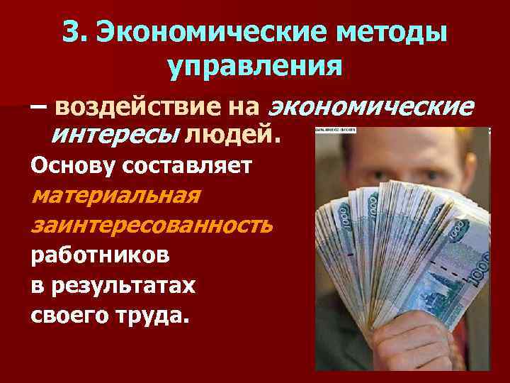 3. Экономические методы управления – воздействие на экономические интересы людей. Основу составляет материальная заинтересованность