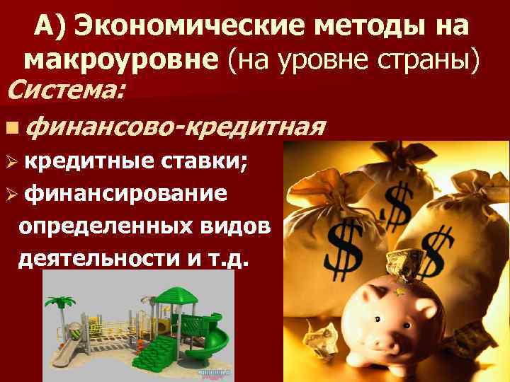 А) Экономические методы на макроуровне (на уровне страны) Система: n финансово-кредитная Ø кредитные ставки;