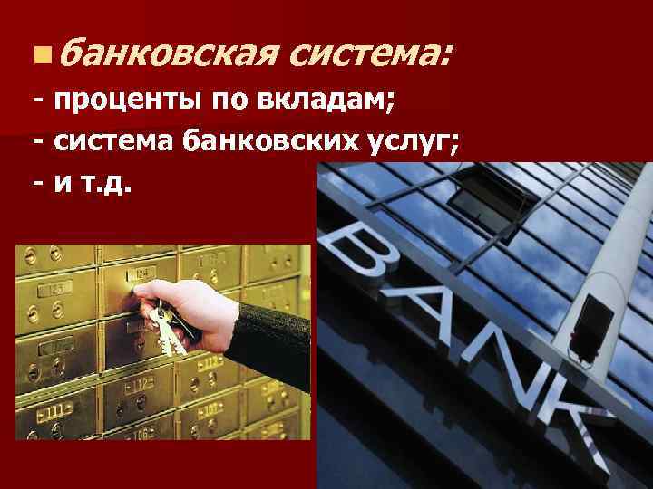 n банковская система: - проценты по вкладам; - система банковских услуг; - и т.