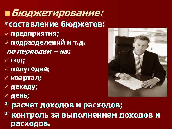 n Бюджетирование: *составление бюджетов: предприятия; Ø подразделений и т. д. по периодам – на: