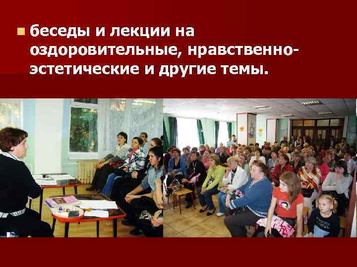 n беседы и лекции на оздоровительные, нравственноэстетические и другие темы. 