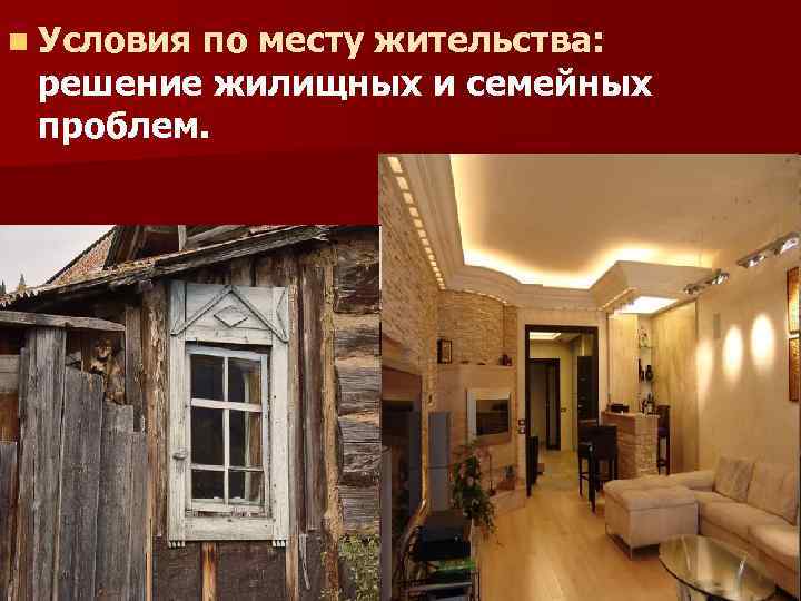 n Условия по месту жительства: решение жилищных и семейных проблем. 